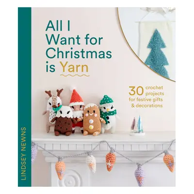 "All I Want for Christmas Is Yarn: 30 Crochet Projects for Festive Gifts and Decorations" - "" (