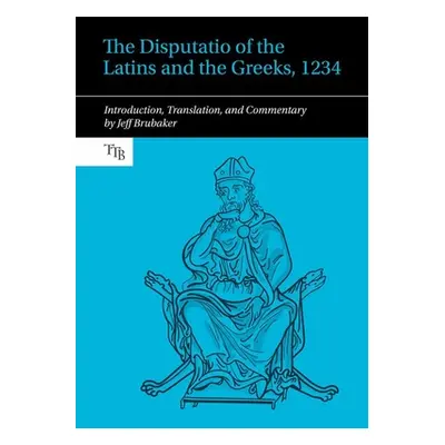 "Disputatio of the Latins and the Greeks, 1234" - "Introduction, Translation, and Commentary" ("