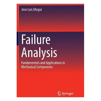 "Failure Analysis: Fundamentals and Applications in Mechanical Components" - "" ("Otegui Jose Lu