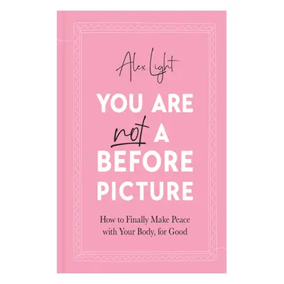 "You Are Not a Before Picture" - "How to Finally Make Peace with Your Body, for Good" ("Light Al