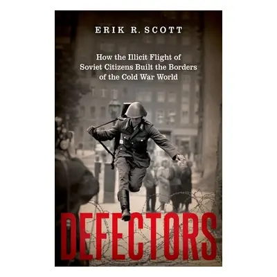 "Defectors: How the Illicit Flight of Soviet Citizens Built the Borders of the Cold War World" -