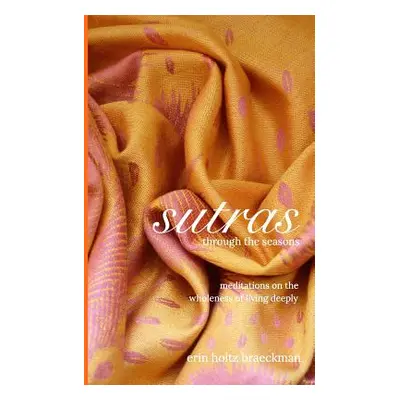 "Sutras Through the Seasons: Meditations on the Wholeness of Living Deeply" - "" ("Braeckman Eri