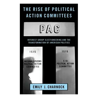 "The Rise of Political Action Committees: Interest Group Electioneering and the Transformation o