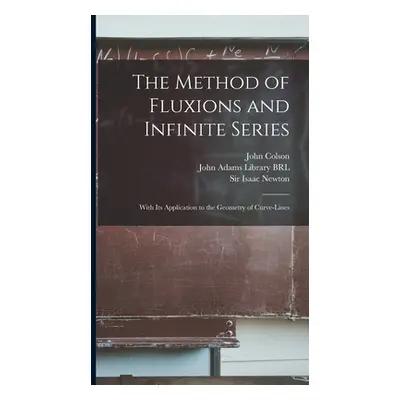 "The Method of Fluxions and Infinite Series: With its Application to the Geometry of Curve-lines