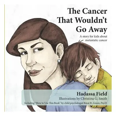 "The Cancer That Wouldn't Go Away: A Story for Kids about Metastatic Cancer" - "" ("Field Hadass