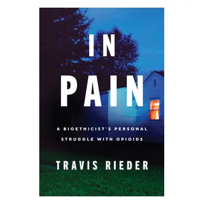 "In Pain: A Bioethicist's Personal Struggle with Opioids" - "" ("Rieder Travis")(Paperback)