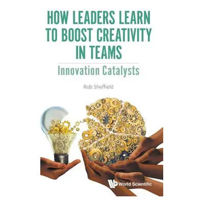 "How Leaders Learn to Boost Creativity in Teams: Innovation Catalysts" - "" ("Sheffield Rob")(Pe