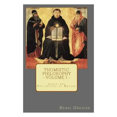 "Thomistic Philosophy - Volume I: Logic and Philosophy of Nature" - "" ("Grenier Henri")(Paperba