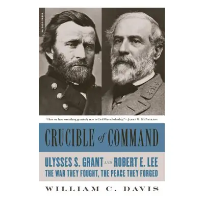 "Crucible of Command: Ulysses S. Grant and Robert E. Lee -- The War They Fought, the Peace They 