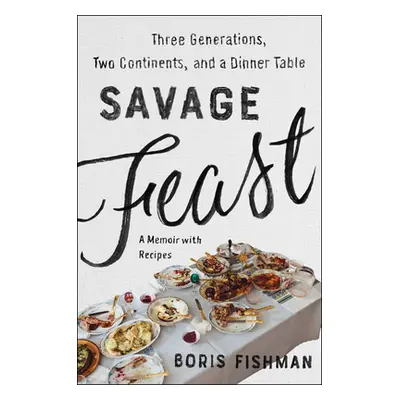 "Savage Feast: Three Generations, Two Continents, and a Dinner Table (a Memoir with Recipes)" - 