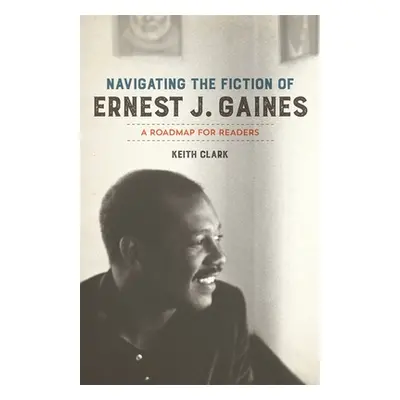 "Navigating the Fiction of Ernest J. Gaines: A Roadmap for Readers" - "" ("Clark Keith")(Paperba