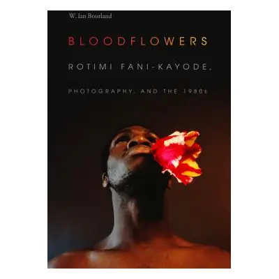 "Bloodflowers: Rotimi Fani-Kayode, Photography, and the 1980s" - "" ("Bourland W. Ian")(Paperbac