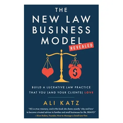 "The New Law Business Model: Build a Lucrative Law Practice That You (and Your Clients) Love" - 