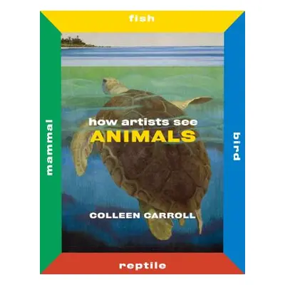 "How Artists See Animals: Mammal Fish Bird Reptile" - "" ("Carroll Colleen")(Pevná vazba)