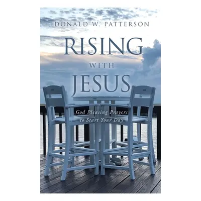 "Rising with Jesus: God Pleasing Prayers to Start Your Day" - "" ("Patterson Donald W.")(Paperba