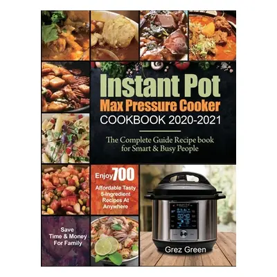 "Instant Pot Max Pressure Cooker Cookbook 2020-2021: The Complete Guide Recipe book for Smart & 