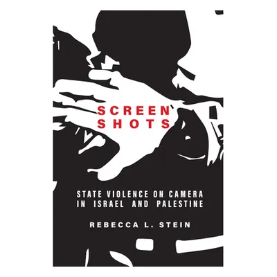 "Screen Shots: State Violence on Camera in Israel and Palestine" - "" ("Stein Rebecca L.")(Pevná