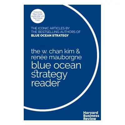 "The W. Chan Kim and Rene Mauborgne Blue Ocean Strategy Reader: The Iconic Articles by Bestselli