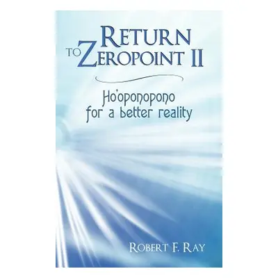 "Return to Zeropoint II: Ho'oponopono for a Better Reality" - "" ("Ray Robert F.")(Paperback)