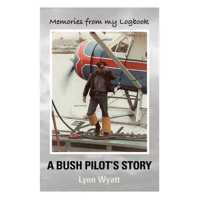 "Memories from My Logbook: A Bush Pilot's Story" - "" ("Wyatt Lynn")(Paperback)