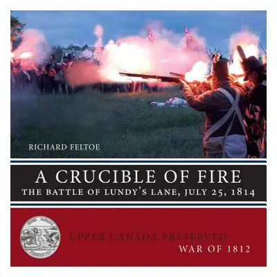 "A Crucible of Fire: The Battle of Lundy's Lane, July 25, 1814" - "" ("Feltoe Richard")(Paperbac