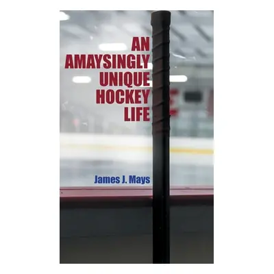 "An Amaysingly Unique Hockey life" - "" ("Mays James J.")(Pevná vazba)