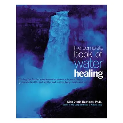 "The Complete Book of Water Healing: Using the Earth's Most Essential Resource to Cure Illness, 