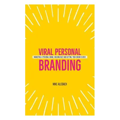 "Viral Personal Branding: Marketing a personal brand, building buzz and getting your dream clien