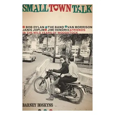 "Small Town Talk: Bob Dylan, the Band, Van Morrison, Janis Joplin, Jimi Hendrix and Friends in t