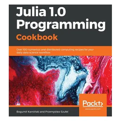 "Julia 1.0 Programming Cookbook: Over 100 numerical and distributed computing recipes for your d