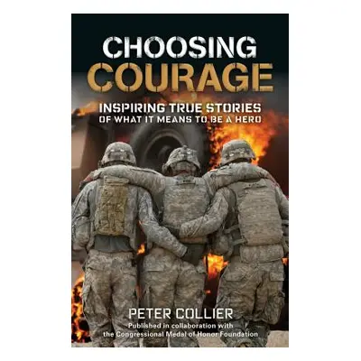 "Choosing Courage: Inspiring True Stories of What It Means to Be a Hero" - "" ("Collier Peter")(