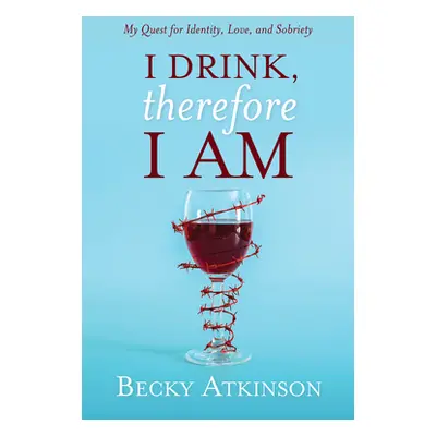 "I Drink, Therefore I Am: My Quest for Identity, Love, and Sobriety" - "" ("Atkinson Becky")(Pap