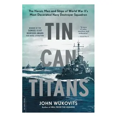 "Tin Can Titans: The Heroic Men and Ships of World War II's Most Decorated Navy Destroyer Squadr