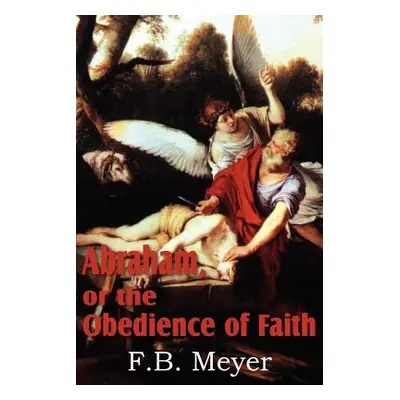 "Abraham, or the Obedience of Faith" - "" ("Meyer F. B.")(Paperback)