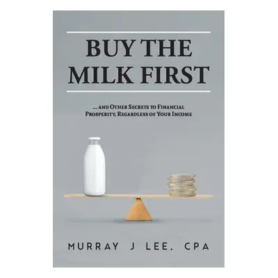 "Buy the Milk First: ... and Other Secrets to Financial Prosperity, Regardless of Your Income" -