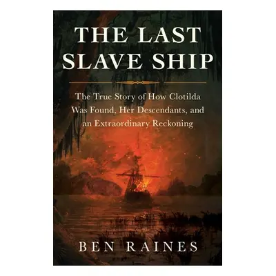 "The Last Slave Ship: The True Story of How Clotilda Was Found, Her Descendants, and an Extraord