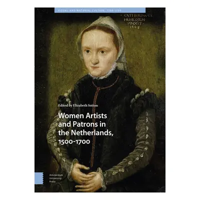 "Women Artists and Patrons in the Netherlands, 1500-1700" - "" ("Sutton Elizabeth")(Pevná vazba)