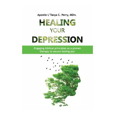 "Healing Your Depression: Engaging biblical principles as a proven therapy to secure lasting joy