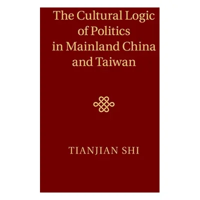 "The Cultural Logic of Politics in Mainland China and Taiwan" - "" ("Shi Tianjian")(Paperback)