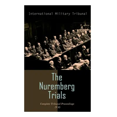 "The Nuremberg Trials: Complete Tribunal Proceedings