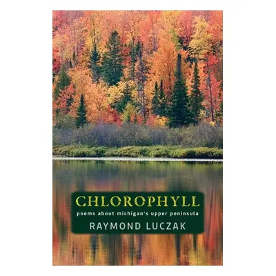 "Chlorophyll: Poems about Michigan's Upper Peninsula" - "" ("Luczak Raymond")(Paperback)