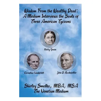 "Wisdom From the Wealthy Dead: A Medium Interviews the Souls of Three American Tycoons" - "" ("S