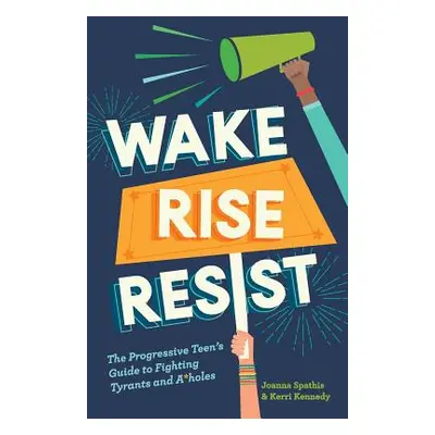 "Wake, Rise, Resist: The Progressive Teen's Guide to Fighting Tyrants and A*holes" - "" ("Kenned