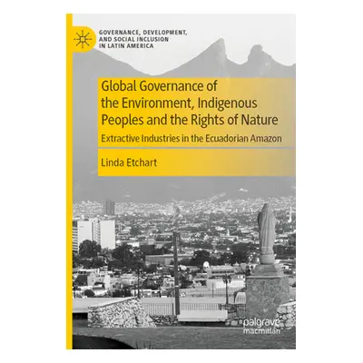 "Global Governance of the Environment, Indigenous Peoples and the Rights of Nature: Extractive I