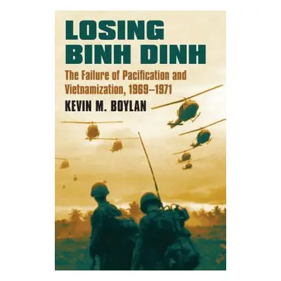 "Losing Binh Dinh: The Failure of Pacification and Vietnamization, 1969-1971" - "" ("Boylan Kevi