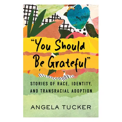 "You Should Be Grateful: Stories of Race, Identity, and Transracial Adoption" - "" ("Tucker Ange