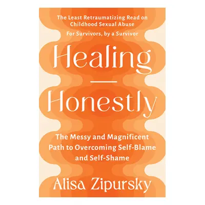 "Healing Honestly: The Messy and Magnificent Path to Overcoming Self-Blame and Self-Shame" - "" 