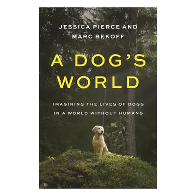 "A Dog's World: Imagining the Lives of Dogs in a World Without Humans" - "" ("Pierce Jessica")(P