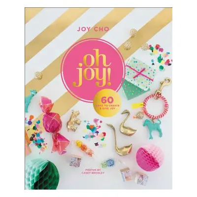 "Oh Joy!: 60 Ways to Create & Give Joy" - "" ("Cho Joy")(Pevná vazba)