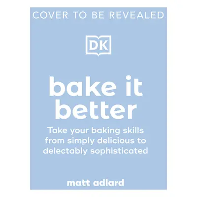 "Bake It Better: 70 Show-Stopping Recipes to Level Up Your Baking Skills" - "" ("Adlard Matt")(P